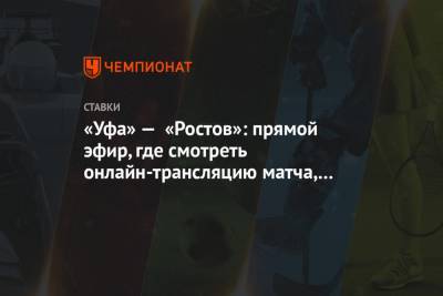 «Уфа» — «Ростов»: прямой эфир, где смотреть онлайн-трансляцию матча, по какому каналу