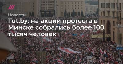Tut.by: на акции протеста в Минске собрались более 100 тысяч человек