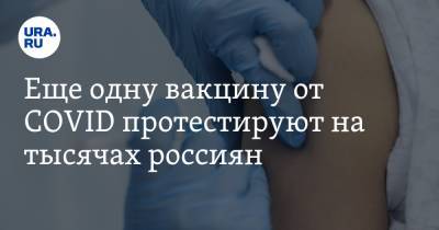 Еще одну вакцину от COVID протестируют на тысячах россиян