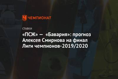 «ПСЖ» — «Бавария»: прогноз Алексея Смирнова на финал Лиги чемпионов-2019/2020