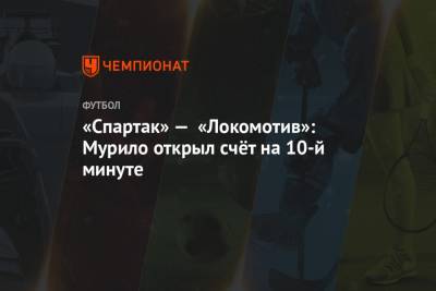 «Спартак» — «Локомотив»: Мурило открыл счёт на 10-й минуте