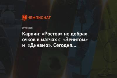 Карпин: «Ростов» не добрал очков в матчах с «Зенитом» и «Динамо». Сегодня получилось