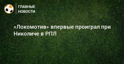 «Локомотив» впервые проиграл при Николиче в РПЛ