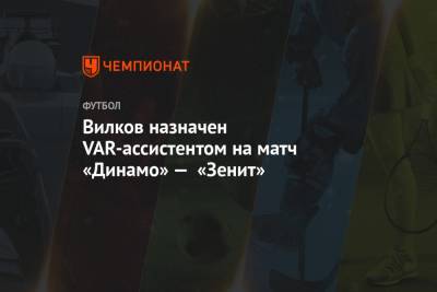 Вилков назначен VAR-ассистентом на матч «Динамо» — «Зенит»