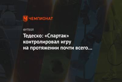 Тедеско: «Спартак» контролировал игру на протяжении почти всего матча с «Локомотивом»