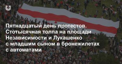 Пятнадцатый день протестов. Стотысячная толпа на площади Независимости и Лукашенко с младшим сыном в бронежилетах с автоматами