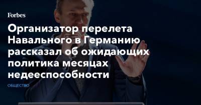 Организатор перелета Навального в Германию рассказал об ожидающих политика месяцах недееспособности