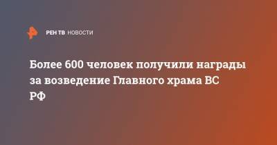 Более 600 человек получили награды за возведение Главного храма ВС РФ