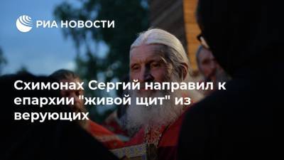 Схимонах Сергий направил к епархии "живой щит" из верующих