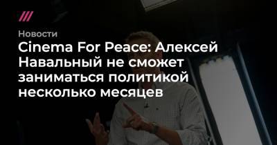 Cinema For Peace: Алексей Навальный не сможет заниматься политикой несколько месяцев