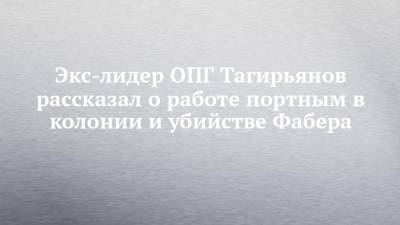Экс-лидер ОПГ Тагирьянов рассказал о работе портным в колонии и убийстве Фабера