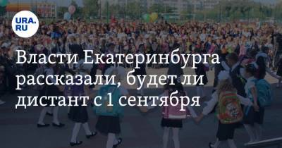 Власти Екатеринбурга рассказали, будет ли дистант с 1 сентября. Детей ждут тотальные проверки