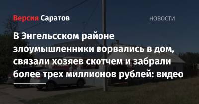 В Энгельсском районе злоумышленники ворвались в дом, связали хозяев скотчем и забрали более трех миллионов рублей: видео
