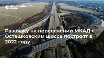 Развязку на пересечении МКАД с Осташковским шоссе построят в 2022 году