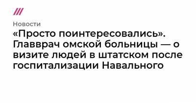«Просто поинтересовались». Главврач омской больницы — о визите людей в штатском после госпитализации Навального