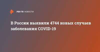 В России выявили 4744 новых случаев заболевания COVID-19
