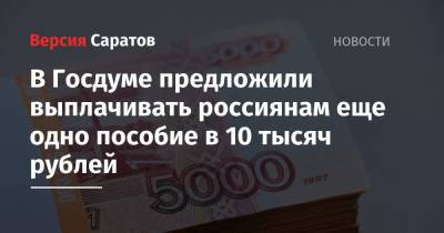 В Госдуме предложили выплачивать россиянам еще одно пособие в 10 тысяч рублей