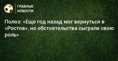 Полоз: «Еще год назад мог вернуться в «Ростов», но обстоятельства сыграли свою роль»