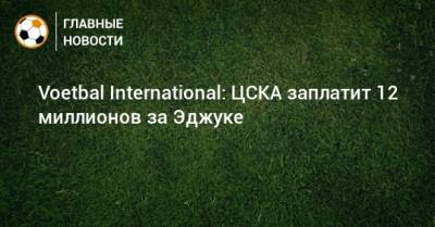 Voetbal International: ЦСКА заплатит 12 миллионов за Эджуке