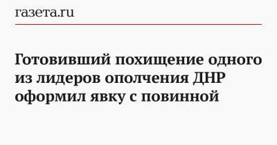 Готовивший похищение одного из лидеров ополчения ДНР оформил явку с повинной