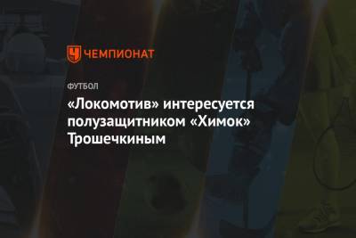 «Локомотив» интересуется полузащитником «Химок» Трошечкиным