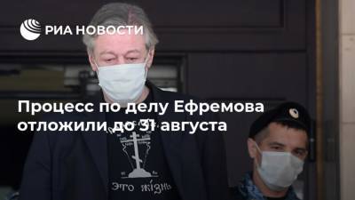 Процесс по делу Ефремова отложили до 31 августа