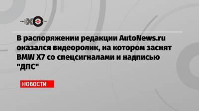 В распоряжении редакции AutoNews.ru оказался видеоролик, на котором заснят BMW X7 со спецсигналами и надписью «ДПС»