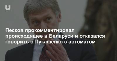 Песков прокомментировал происходящее в Беларуси и отказался говорить о Лукашенко с автоматом