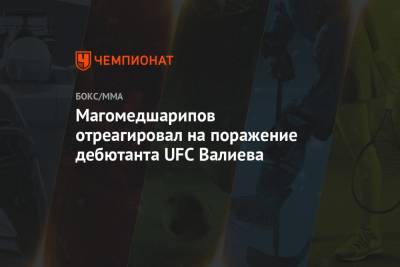 Забит Магомедшарипов - Тимур Валиев - Магомедшарипов отреагировал на поражение дебютанта UFC Валиева - championat.com - Россия