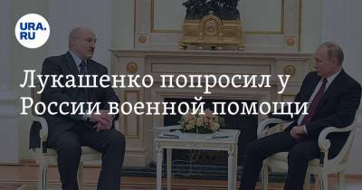 Лукашенко попросил у России военной помощи