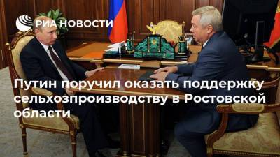 Путин поручил оказать поддержку сельхозпроизводству в Ростовской области