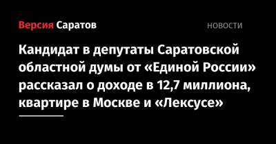 Кандидат в депутаты Саратовской областной думы от «Единой России» рассказал о доходе в 12,7 миллиона, квартире в Москве и «Лексусе»