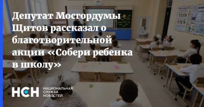 Депутат Мосгордумы Щитов рассказал о благотворительной акции «Собери ребенка в школу»