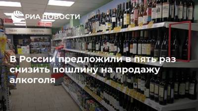 В России предложили в пять раз снизить пошлину на продажу алкоголя