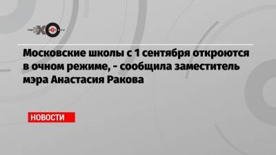 Московские школы с 1 сентября откроются в очном режиме, — сообщила заместитель мэра Анастасия Ракова