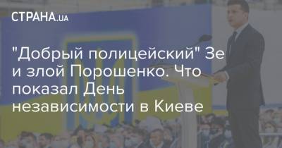 "Добрый полицейский" Зе и злой Порошенко. Что показал День независимости в Киеве