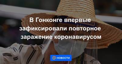 В Гонконге впервые зафиксировали повторное заражение коронавирусом