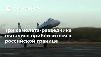 Три самолета-разведчика пытались приблизиться к российской границе