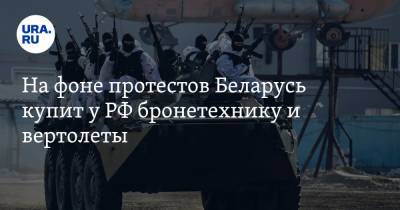 На фоне протестов Беларусь купит у РФ бронетехнику и вертолеты