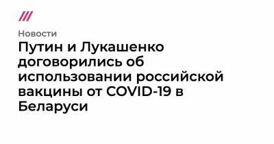 Путин и Лукашенко договорились об использовании российской вакцины от COVID-19 в Беларуси