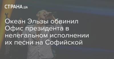 Океан Эльзы обвинил Офис президента в нелегальном исполнении их песни на Софийской