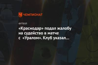 «Краснодар» подал жалобу на судейство в матче с «Уралом». Клуб указал 11 спорных эпизодов