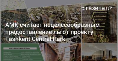 АМК считает нецелесообразными льготы проекту Tashkent Central Park