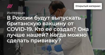 В России будут выпускать британскую вакцину от COVID-19. Кто ее создал? Она лучше нашей? Когда можно сделать прививку?