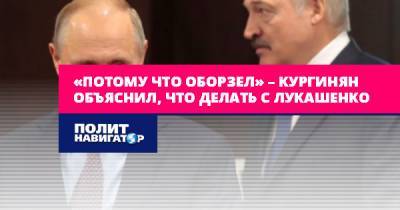 «Потому что оборзел» – Кургинян объяснил, что делать с Лукашенко