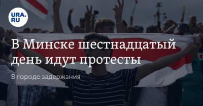 В Минске шестнадцатый день идут протесты. В городе задержания