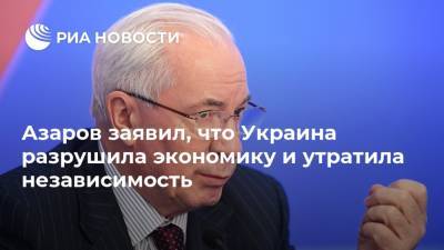 Азаров заявил, что Украина разрушила экономику и утратила независимость