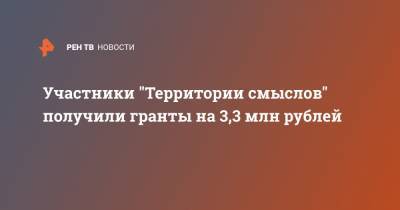 Участники "Территории смыслов" получили гранты на 3,3 млн рублей