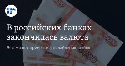 В российских банках закончилась валюта. Это может привести к ослаблению рубля