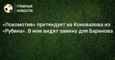 «Локомотив» претендует на Коновалова из «Рубина». В нем видят замену для Баринова
